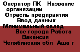 Оператор ПК › Название организации ­ Don-Profi › Отрасль предприятия ­ Ввод данных › Минимальный оклад ­ 16 000 - Все города Работа » Вакансии   . Челябинская обл.,Аша г.